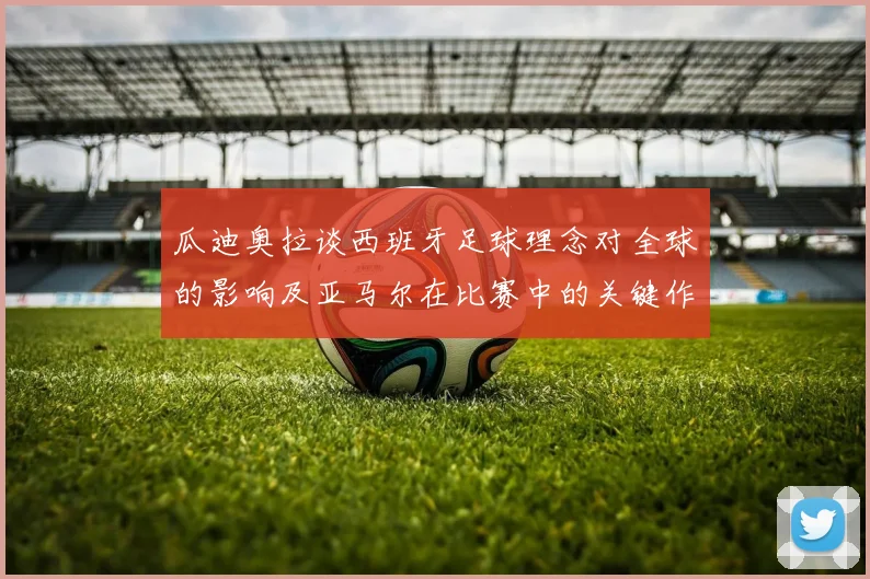 瓜迪奥拉谈西班牙足球理念对全球的影响及亚马尔在比赛中的关键作用