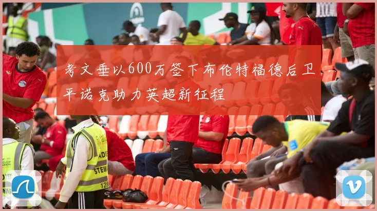 考文垂以600万签下布伦特福德后卫平诺克助力英超新征程